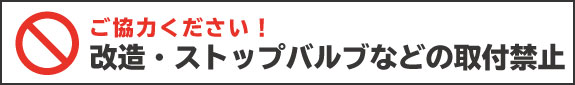 改造・ストップバルブなどの取付禁止